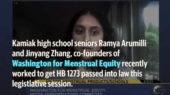 Over a screenshot of a person speaking during remote committee testimony, white and blue text reads: Kamiak high school seniors Ramya Arumilli and Jinyang Zhang, co-founders of WA for Menstrual Equity, recently worked to get HB 1273 passed into law this legislative session.